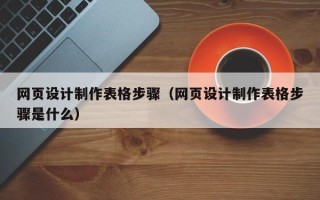 忻州网页设计制作表格步骤（网页设计制作表格步骤是什么）