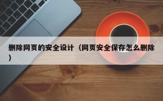忻州删除网页的安全设计（网页安全保存怎么删除）