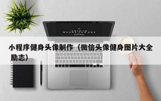 忻州小程序健身头像制作（微信头像健身图片大全 励志）