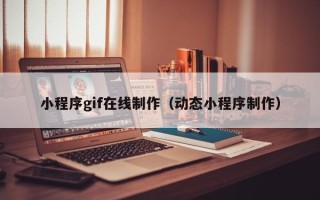 忻州小程序gif在线制作（动态小程序制作）