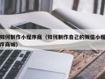 忻州如何制作小程序商（如何制作自己的微信小程序商城）