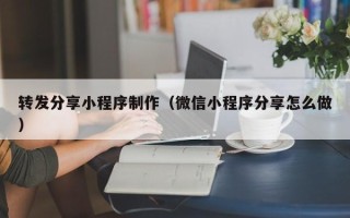 忻州转发分享小程序制作（微信小程序分享怎么做）