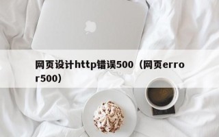 忻州网页设计http错误500（网页error500）